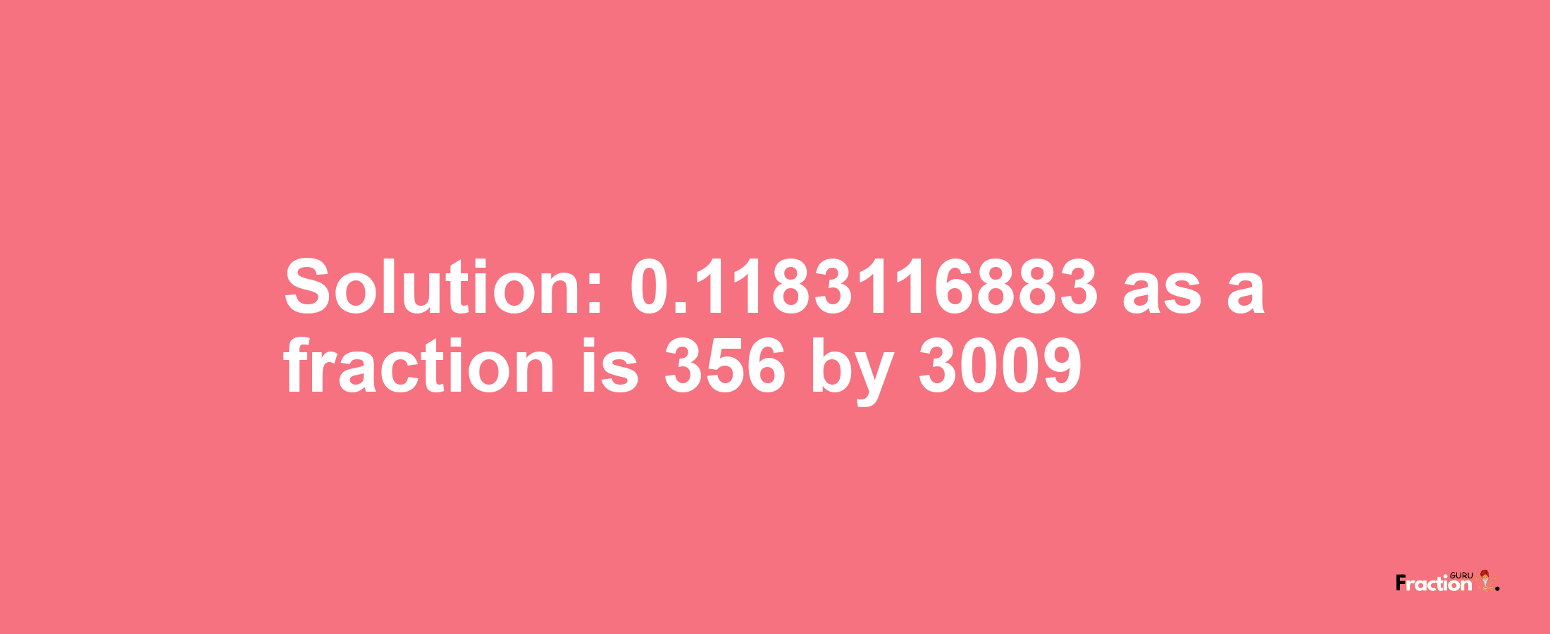 Solution:0.1183116883 as a fraction is 356/3009